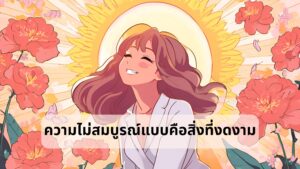 ความไม่สมบูรณ์แบบคือสิ่งที่งดงาม ยอมรับตัวเองในทุกๆด้าน